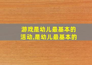 游戏是幼儿最基本的活动,是幼儿最基本的