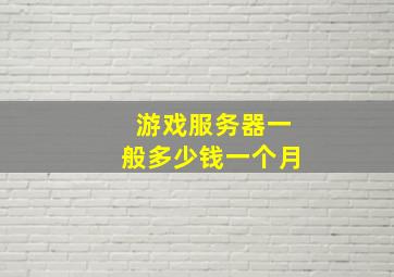 游戏服务器一般多少钱一个月