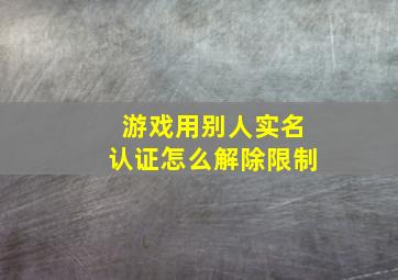 游戏用别人实名认证怎么解除限制