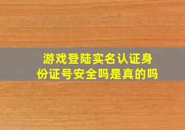 游戏登陆实名认证身份证号安全吗是真的吗