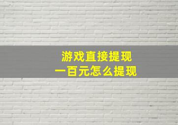 游戏直接提现一百元怎么提现