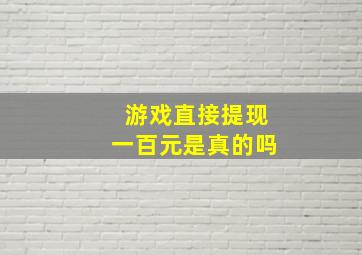 游戏直接提现一百元是真的吗