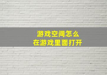 游戏空间怎么在游戏里面打开