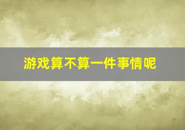 游戏算不算一件事情呢