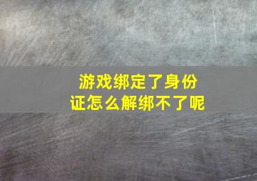 游戏绑定了身份证怎么解绑不了呢