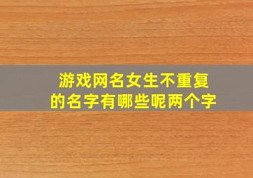 游戏网名女生不重复的名字有哪些呢两个字