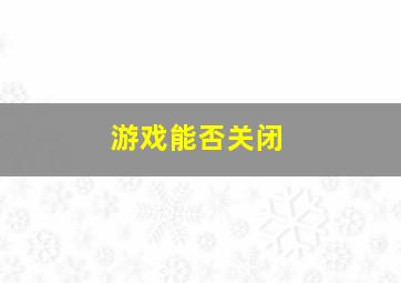 游戏能否关闭