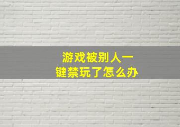 游戏被别人一键禁玩了怎么办