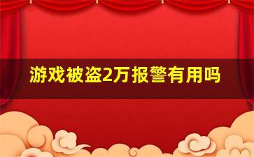 游戏被盗2万报警有用吗