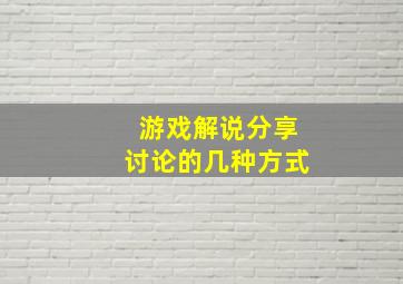 游戏解说分享讨论的几种方式