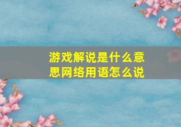 游戏解说是什么意思网络用语怎么说