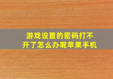 游戏设置的密码打不开了怎么办呢苹果手机