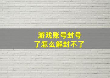 游戏账号封号了怎么解封不了