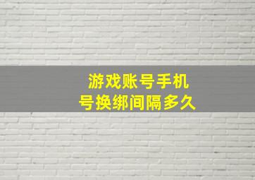 游戏账号手机号换绑间隔多久