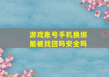 游戏账号手机换绑能被找回吗安全吗