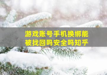 游戏账号手机换绑能被找回吗安全吗知乎