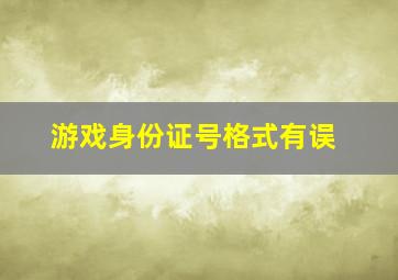 游戏身份证号格式有误