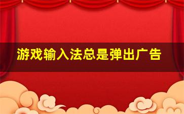 游戏输入法总是弹出广告