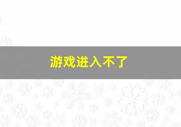 游戏进入不了