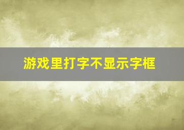 游戏里打字不显示字框