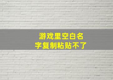 游戏里空白名字复制粘贴不了