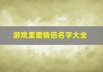 游戏里面情侣名字大全