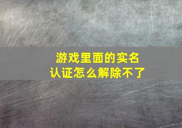 游戏里面的实名认证怎么解除不了