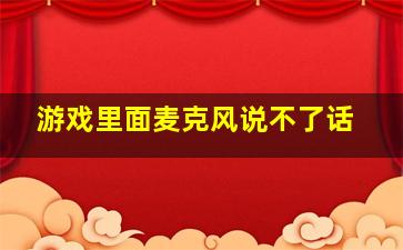 游戏里面麦克风说不了话