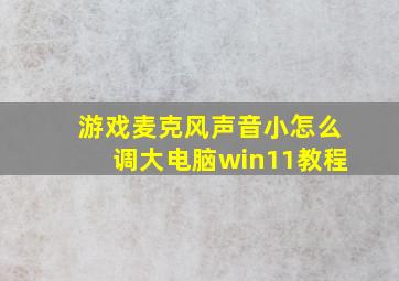 游戏麦克风声音小怎么调大电脑win11教程