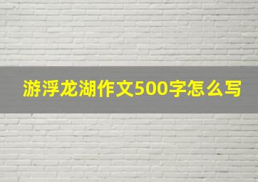 游浮龙湖作文500字怎么写