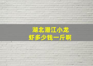 湖北潜江小龙虾多少钱一斤啊