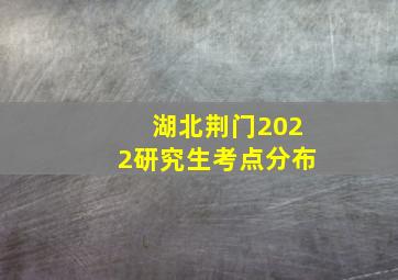 湖北荆门2022研究生考点分布