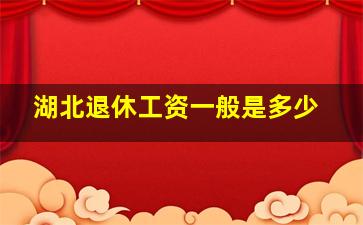 湖北退休工资一般是多少