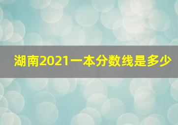 湖南2021一本分数线是多少