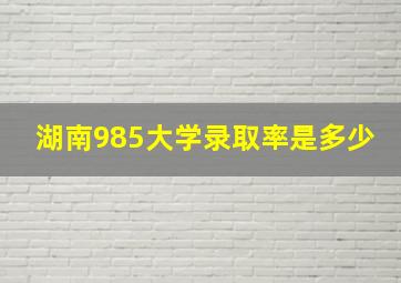 湖南985大学录取率是多少