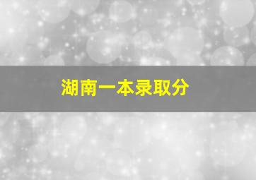 湖南一本录取分