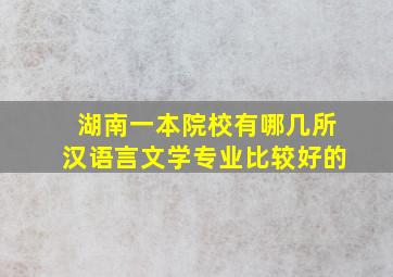 湖南一本院校有哪几所汉语言文学专业比较好的