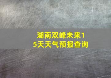 湖南双峰未来15天天气预报查询