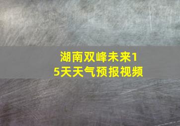 湖南双峰未来15天天气预报视频