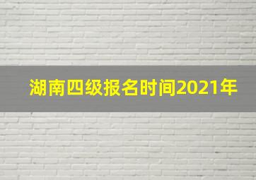 湖南四级报名时间2021年