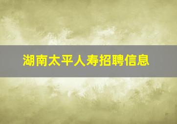 湖南太平人寿招聘信息