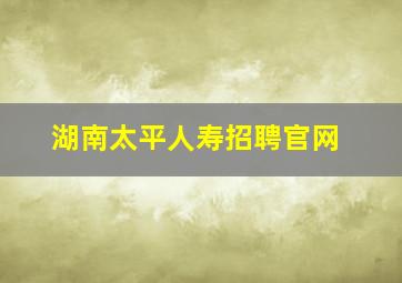 湖南太平人寿招聘官网