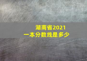 湖南省2021一本分数线是多少