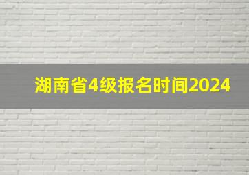 湖南省4级报名时间2024