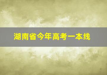 湖南省今年高考一本线