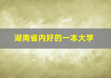 湖南省内好的一本大学