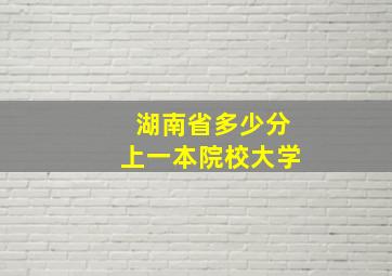 湖南省多少分上一本院校大学