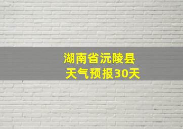 湖南省沅陵县天气预报30天