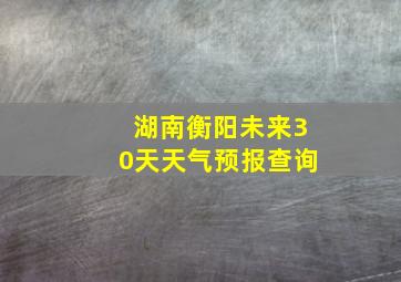 湖南衡阳未来30天天气预报查询