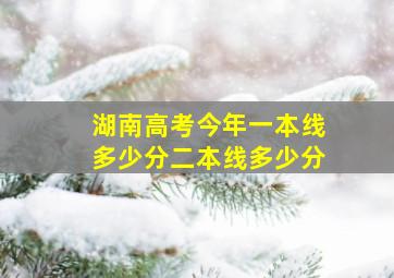 湖南高考今年一本线多少分二本线多少分